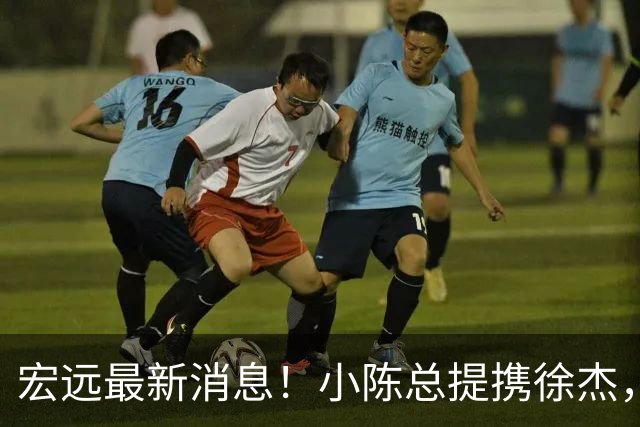 宏远最新消息！小陈总提携徐杰，升任副队长，徐昕定了，周鹏职务出炉！
