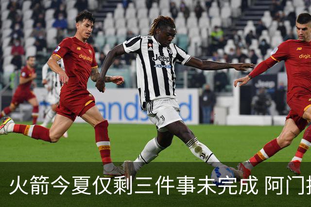 火箭今夏仅剩三件事未完成 阿门提前续约前景成谜？
