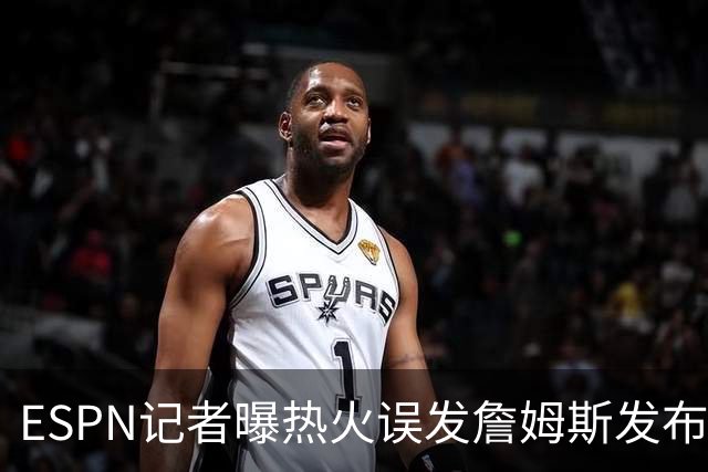 ESPN记者曝热火误发詹姆斯发布会内幕：员工赶工休假，詹皇觉得好笑