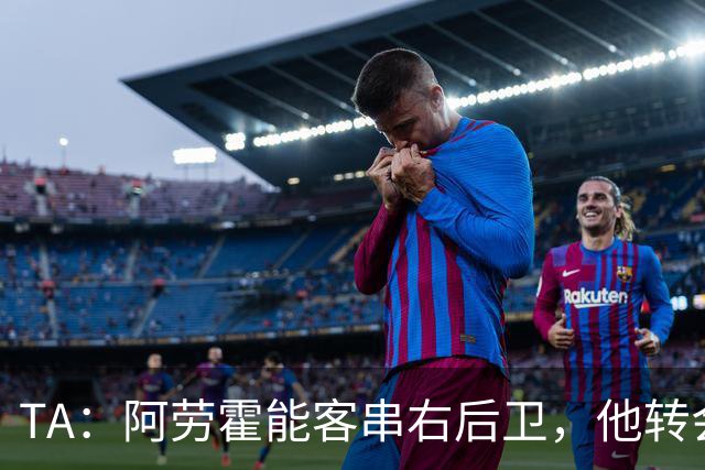 TA：阿劳霍能客串右后卫，他转会对于巴萨和利物浦是双赢交易